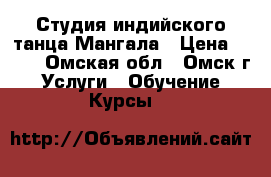 Студия индийского танца Мангала › Цена ­ 200 - Омская обл., Омск г. Услуги » Обучение. Курсы   